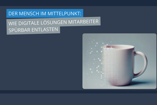 Der Mensch im mittelpunkt_ Wie digitale Lösungen Mitarbeiter spürbar entlasten